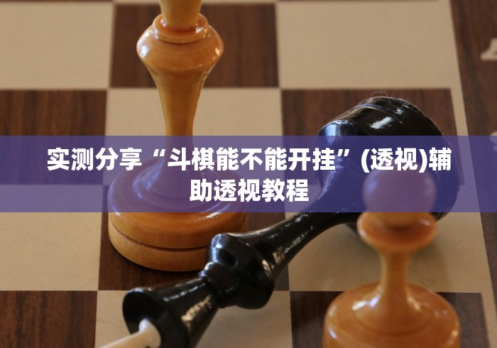 实测分享“斗棋能不能开挂	”(透视)辅助透视教程