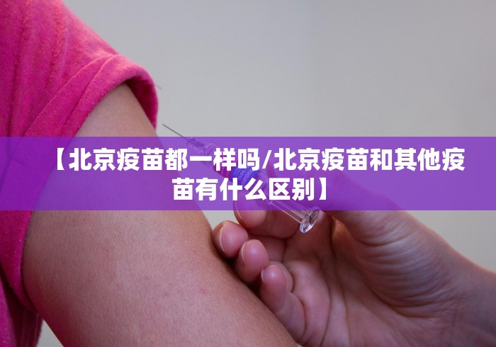【北京疫苗都一样吗/北京疫苗和其他疫苗有什么区别】