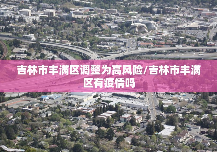 吉林市丰满区调整为高风险/吉林市丰满区有疫情吗