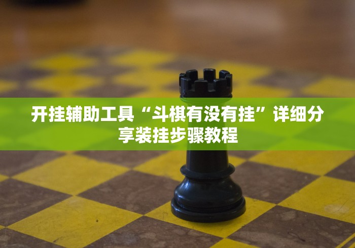 开挂辅助工具“斗棋有没有挂	”详细分享装挂步骤教程