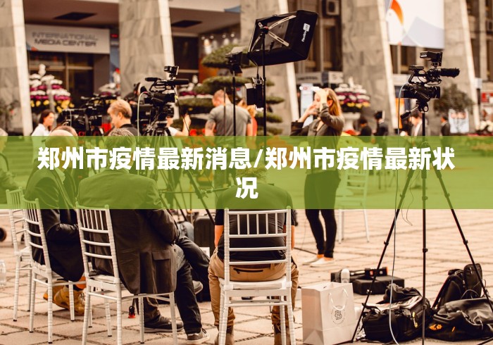 郑州市疫情最新消息/郑州市疫情最新状况