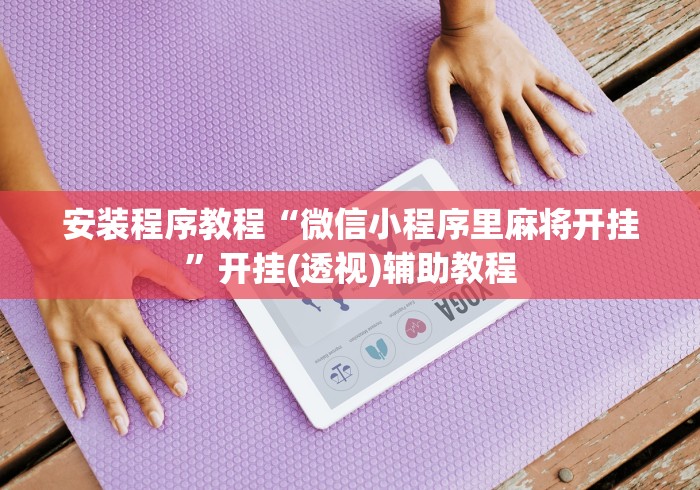 安装程序教程“微信小程序里麻将开挂”开挂(透视)辅助教程