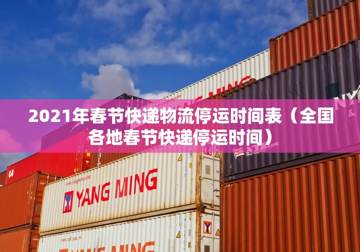 2021年春节快递物流停运时间表（全国各地春节快递停运时间）