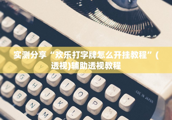 实测分享“欢乐打字牌怎么开挂教程”(透视)辅助透视教程