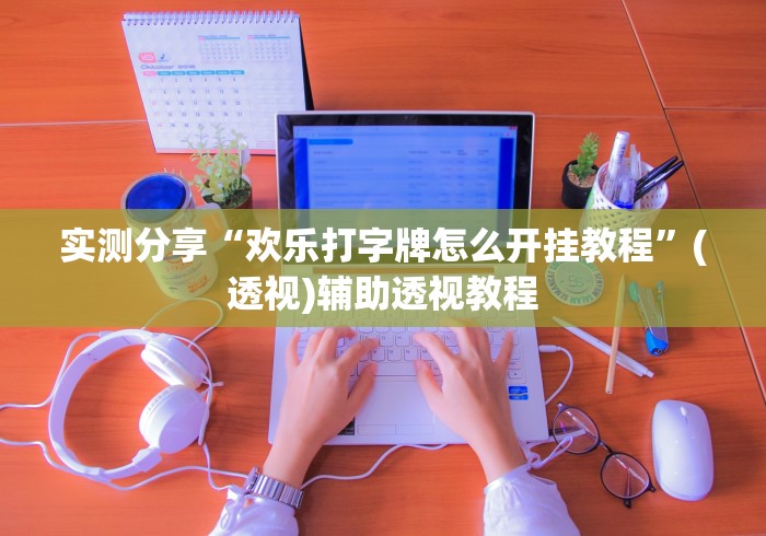 实测分享“欢乐打字牌怎么开挂教程”(透视)辅助透视教程