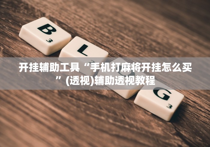 开挂辅助工具“手机打麻将开挂怎么买”(透视)辅助透视教程