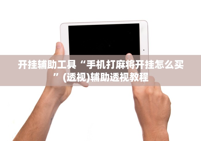 开挂辅助工具“手机打麻将开挂怎么买”(透视)辅助透视教程