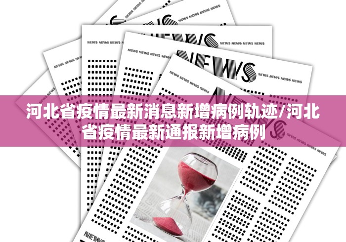 河北省疫情最新消息新增病例轨迹/河北省疫情最新通报新增病例
