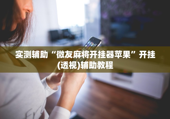 实测辅助“微友麻将开挂器苹果”开挂(透视)辅助教程