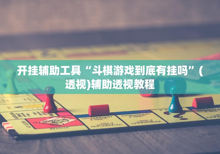 开挂辅助工具“斗棋游戏到底有挂吗”(透视)辅助透视教程