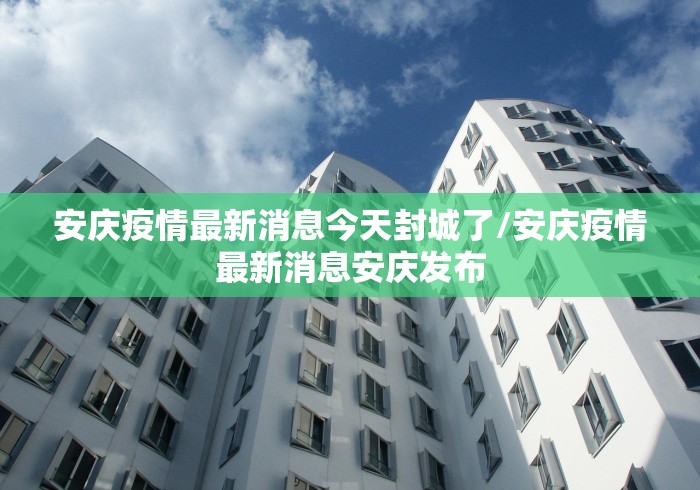 安庆疫情最新消息今天封城了/安庆疫情最新消息安庆发布