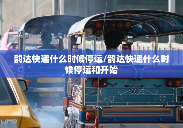 韵达快递什么时候停运/韵达快递什么时候停运和开始