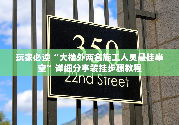 玩家必读“大楼外两名施工人员悬挂半空”详细分享装挂步骤教程