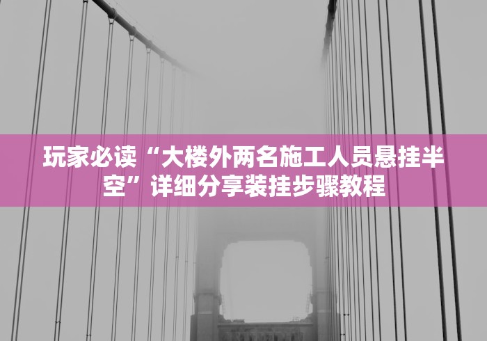 玩家必读“大楼外两名施工人员悬挂半空	”详细分享装挂步骤教程