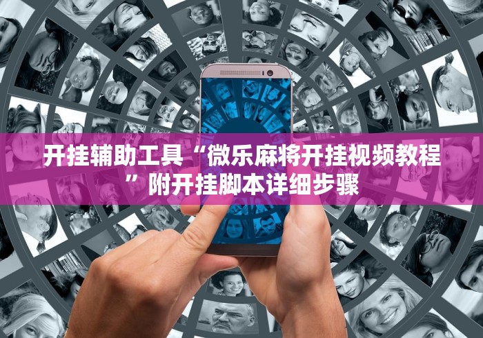 开挂辅助工具“微乐麻将开挂视频教程”附开挂脚本详细步骤