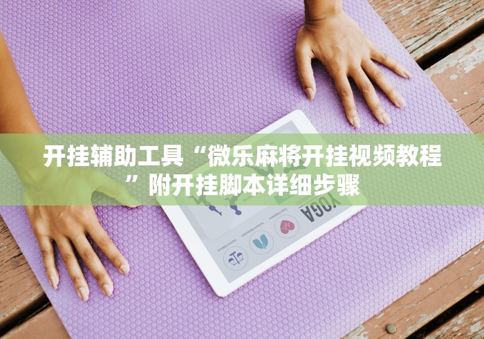 开挂辅助工具“微乐麻将开挂视频教程”附开挂脚本详细步骤