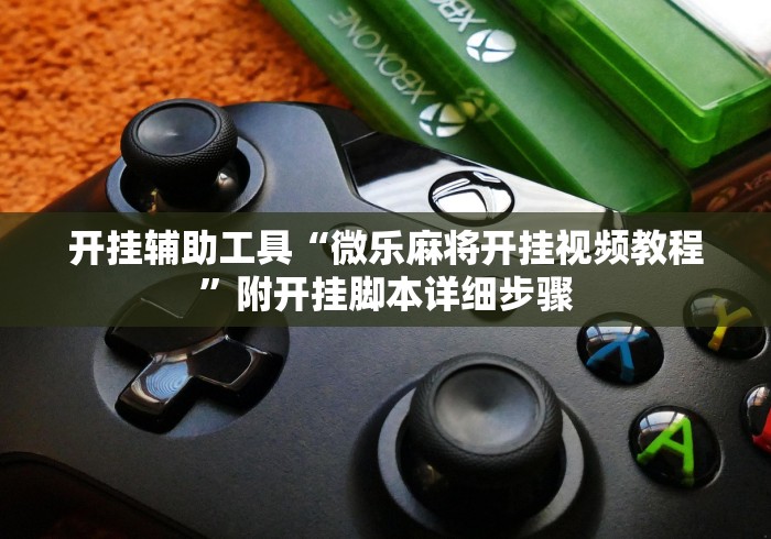 开挂辅助工具“微乐麻将开挂视频教程”附开挂脚本详细步骤