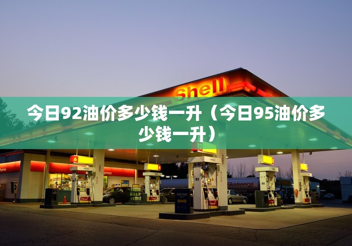 今日92油价多少钱一升（今日95油价多少钱一升）