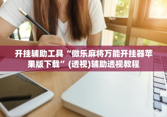 开挂辅助工具“微乐麻将万能开挂器苹果版下载”(透视)辅助透视教程