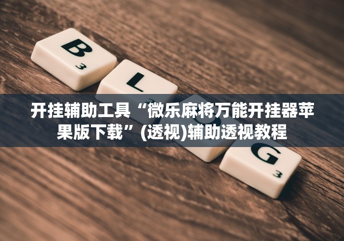 开挂辅助工具“微乐麻将万能开挂器苹果版下载	”(透视)辅助透视教程