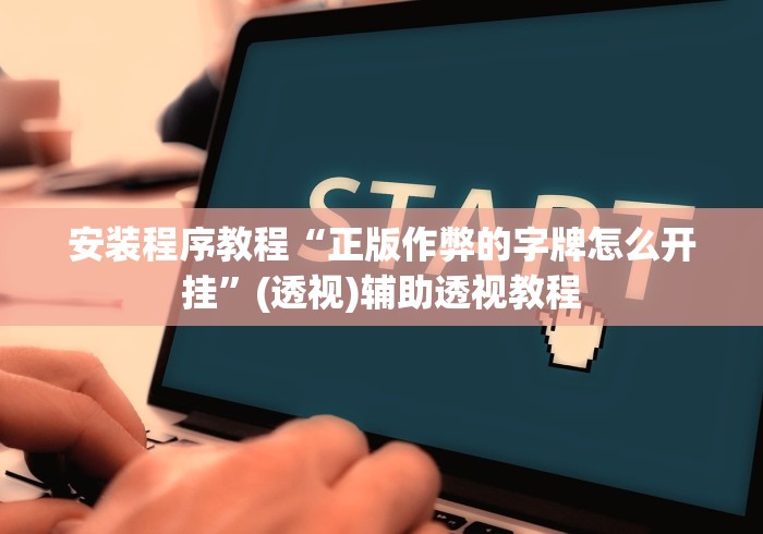 安装程序教程“正版作弊的字牌怎么开挂”(透视)辅助透视教程