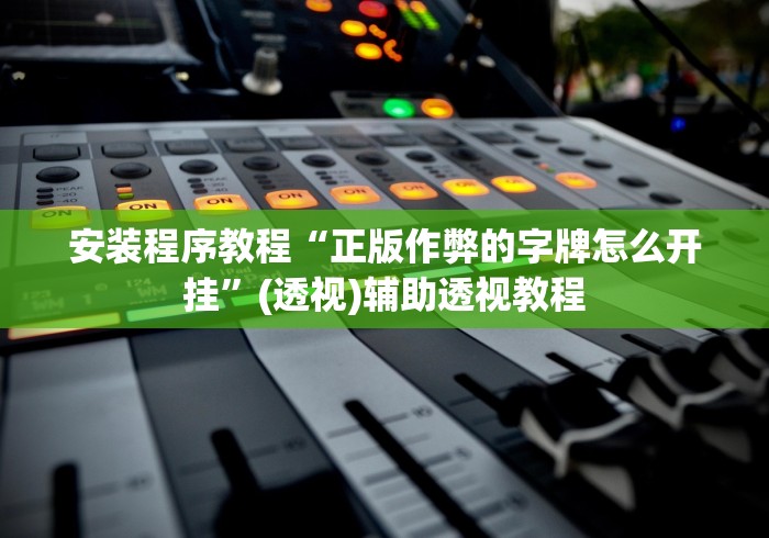 安装程序教程“正版作弊的字牌怎么开挂”(透视)辅助透视教程
