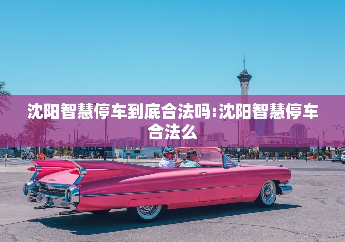 沈阳智慧停车到底合法吗:沈阳智慧停车合法么