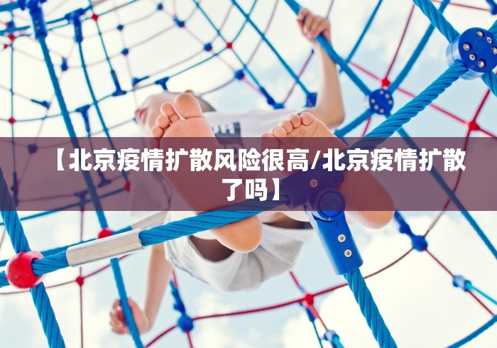 【北京疫情扩散风险很高/北京疫情扩散了吗】