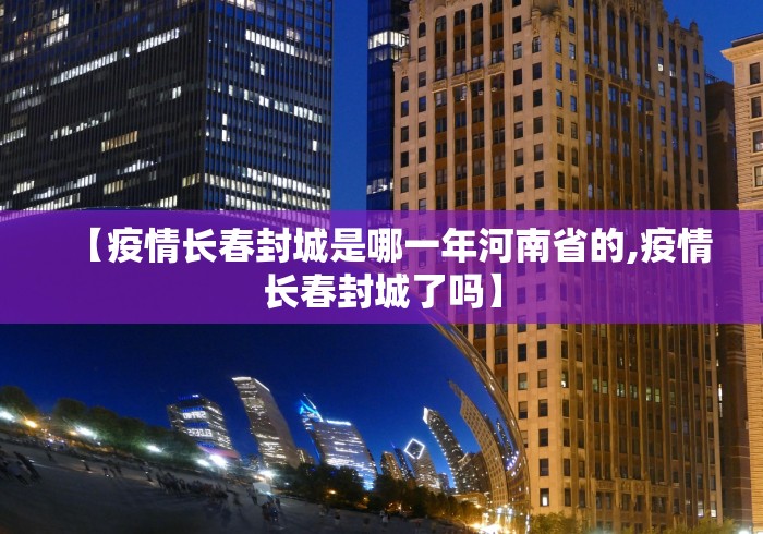 【疫情长春封城是哪一年河南省的,疫情长春封城了吗】
