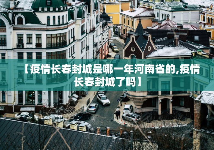 【疫情长春封城是哪一年河南省的,疫情长春封城了吗】