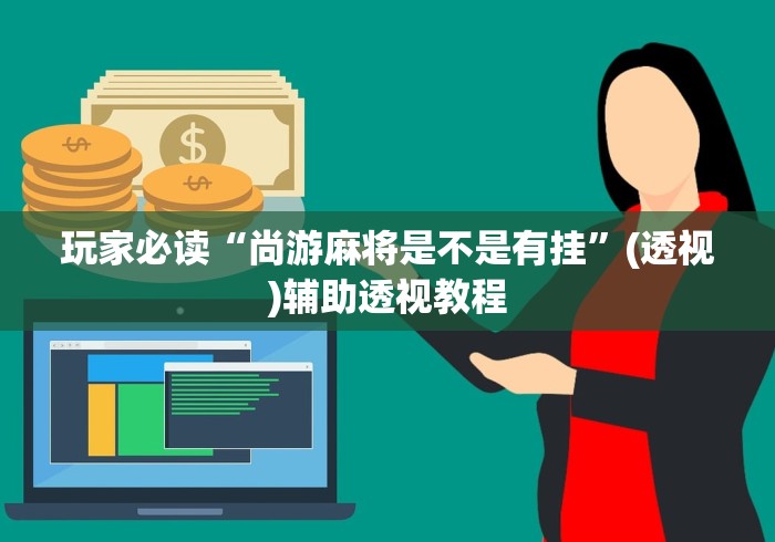 玩家必读“尚游麻将是不是有挂”(透视)辅助透视教程