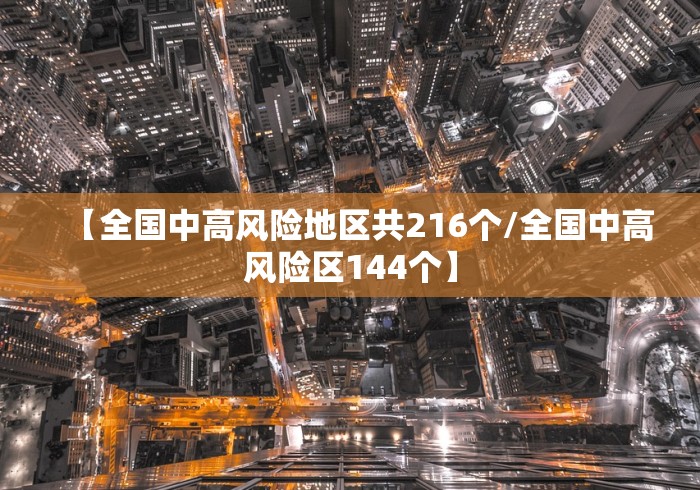 【全国中高风险地区共216个/全国中高风险区144个】