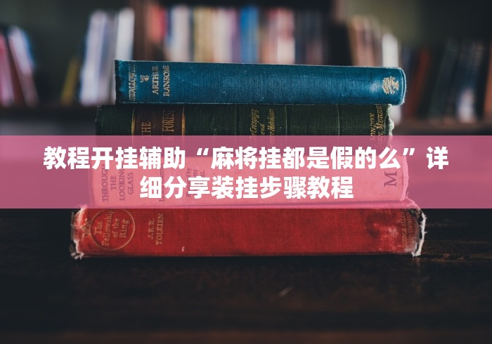 教程开挂辅助“麻将挂都是假的么”详细分享装挂步骤教程