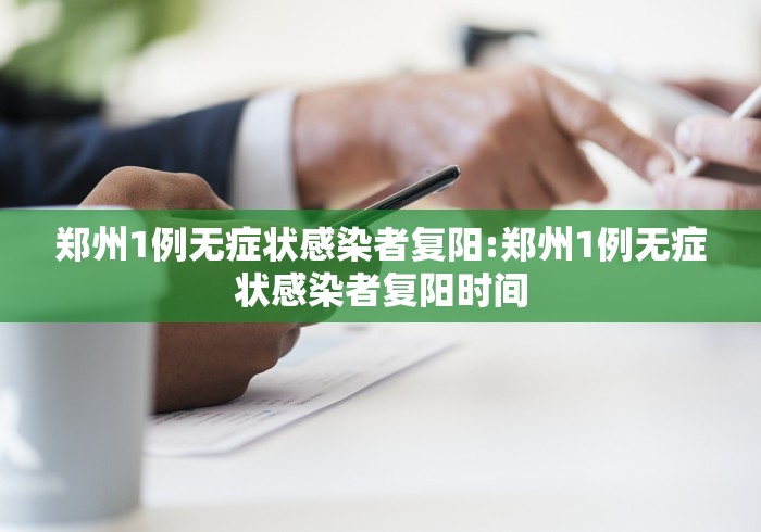 郑州1例无症状感染者复阳:郑州1例无症状感染者复阳时间