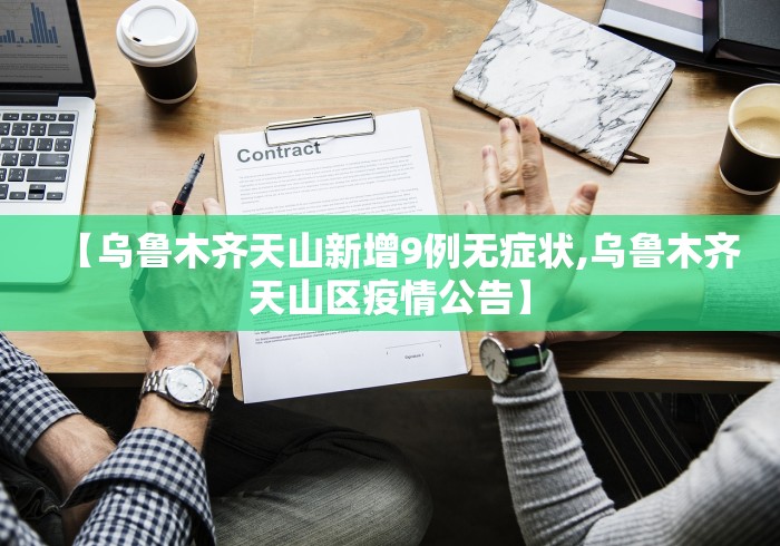 【乌鲁木齐天山新增9例无症状,乌鲁木齐天山区疫情公告】