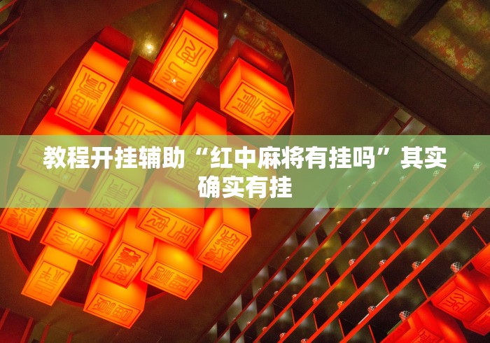 教程开挂辅助“红中麻将有挂吗”其实确实有挂