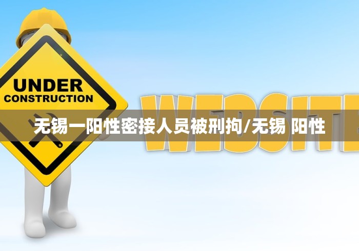 无锡一阳性密接人员被刑拘/无锡 阳性