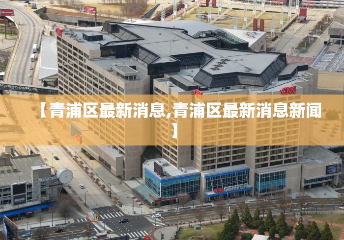 【青浦区最新消息,青浦区最新消息新闻】