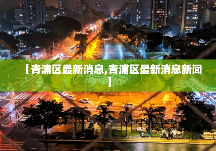 【青浦区最新消息,青浦区最新消息新闻】