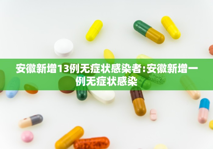 安徽新增13例无症状感染者:安徽新增一例无症状感染