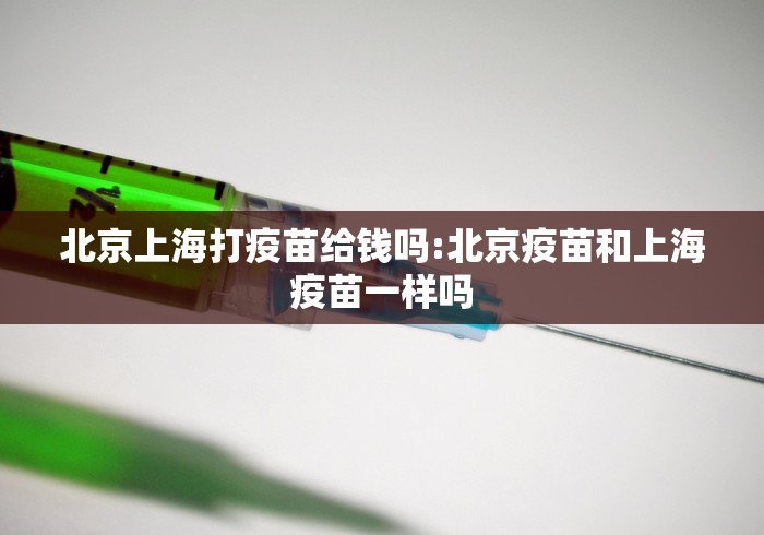 北京上海打疫苗给钱吗:北京疫苗和上海疫苗一样吗
