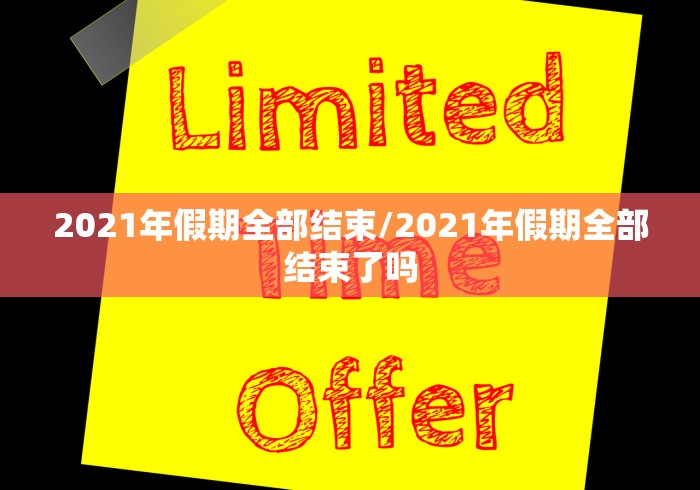 2021年假期全部结束/2021年假期全部结束了吗