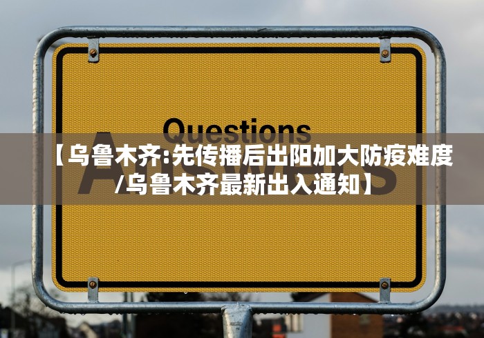 【乌鲁木齐:先传播后出阳加大防疫难度/乌鲁木齐最新出入通知】