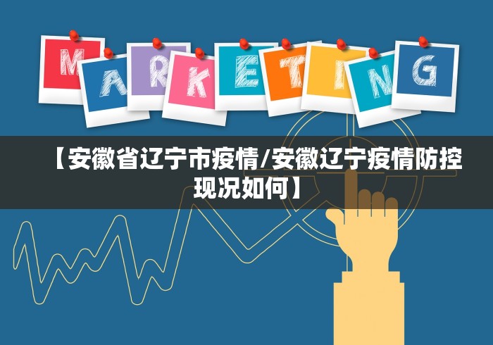 【安徽省辽宁市疫情/安徽辽宁疫情防控现况如何】