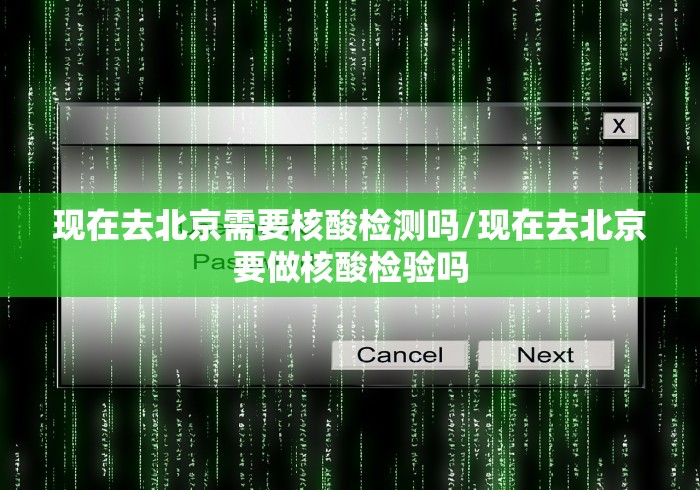 现在去北京需要核酸检测吗/现在去北京要做核酸检验吗 现在去北京需要核酸检测吗/现在去北京要做核酸检验吗