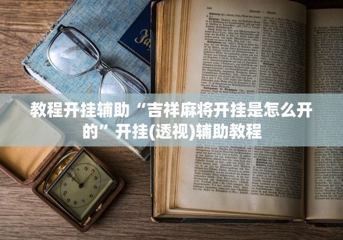 教程开挂辅助“吉祥麻将开挂是怎么开的”开挂(透视)辅助教程