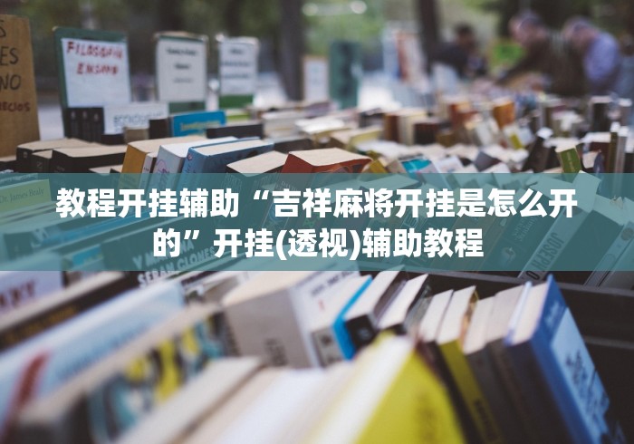 教程开挂辅助“吉祥麻将开挂是怎么开的	”开挂(透视)辅助教程