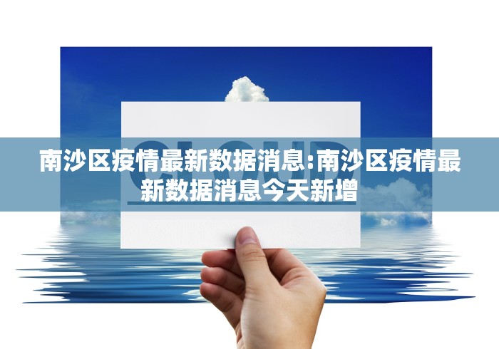 南沙区疫情最新数据消息:南沙区疫情最新数据消息今天新增 南沙区疫情最新数据消息:南沙区疫情最新数据消息今天新增