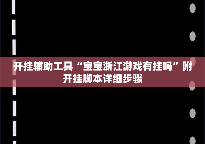开挂辅助工具“宝宝浙江游戏有挂吗	”附开挂脚本详细步骤