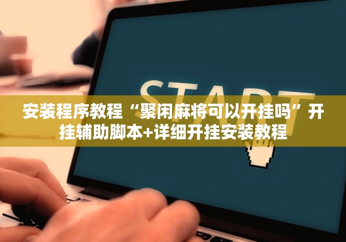 安装程序教程“聚闲麻将可以开挂吗”开挂辅助脚本+详细开挂安装教程